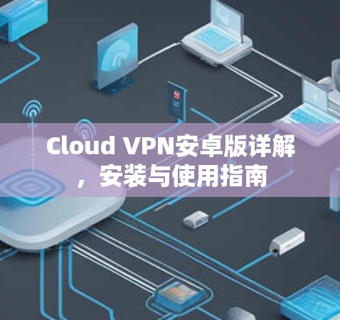 Cloud VPN安卓版详解，安装与使用指南