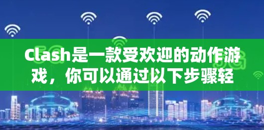 Clash是一款受欢迎的动作游戏，你可以通过以下步骤轻松下载并安装最新版本的客户端