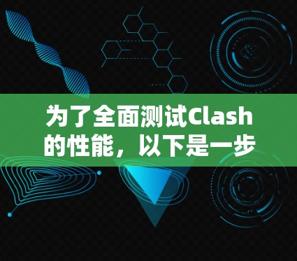 为了全面测试Clash的性能，以下是一步步的指南