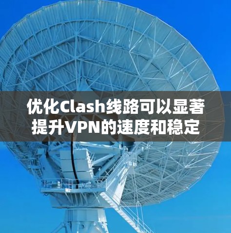 优化Clash线路可以显著提升VPN的速度和稳定性。以下是分步的优化指南