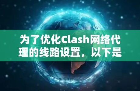 为了优化Clash网络代理的线路设置，以下是一步步的指南