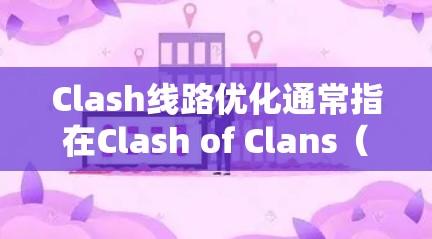 Clash线路优化通常指在Clash of Clans（CoC）中优化基地布局、防御工事和资源管理，以提高防御效率、减少被破坏的可能性，并更好地应对敌人的进攻。以下是一些常见的Clash线路优化建议