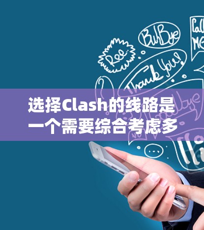 选择Clash的线路是一个需要综合考虑多个因素的过程，以确保最佳的游戏体验。以下是系统化的步骤和建议，帮助您做出明智的选择