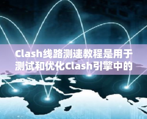 Clash线路测速教程是用于测试和优化Clash引擎中的线路性能的重要工具。以下是一个详细的Clash线路测速教程，帮助你了解如何在Clash中进行线路测速并优化性能