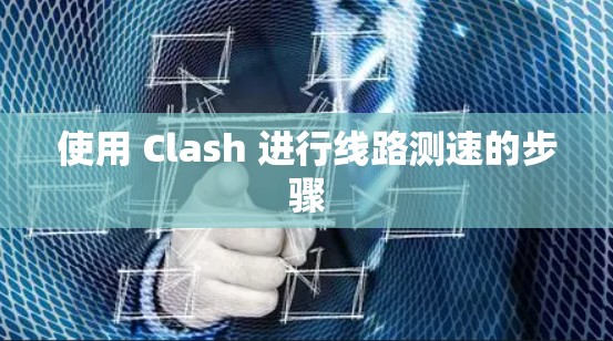 使用 Clash 进行线路测速的步骤