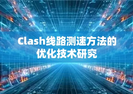 Clash线路测速方法的优化技术研究 Clash线路测速方法的优化技术研究