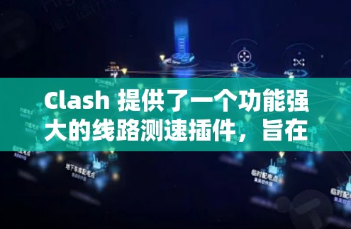 Clash 提供了一个功能强大的线路测速插件，旨在帮助用户全面评估和优化网络性能。以下是使用 Clash 线路测速插件的详细步骤指南