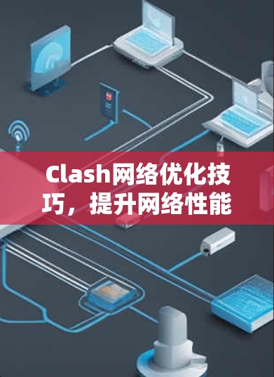 Clash网络优化技巧，提升网络性能与用户体验