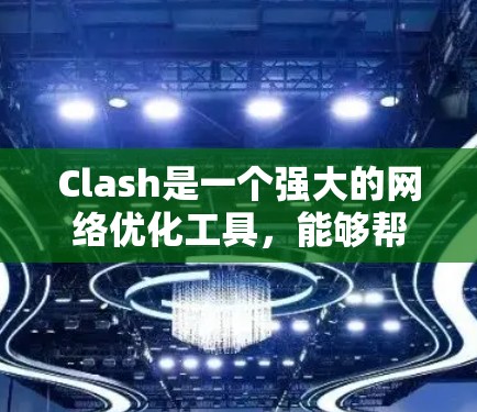 Clash是一个强大的网络优化工具,能够帮助开发者和网络管理员全面分析和改善网络性能。以下是Clash的主要功能和使用建议 Clash是一个强大的网络优化工具,能够帮助开发者和网络管理员全面分析和改善网络性能。以下是Clash的主要功能和使用建议