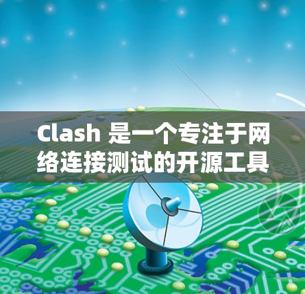 Clash 是一个专注于网络连接测试的开源工具,主要用于检测和分析网络链路的性能。它可以帮助用户测试网络的延迟、丢包率、带宽、抖动等关键指标。以下是使用 Clash 进行网络连接测试的步骤和方法 Clash 是一个专注于网络连接测试的开源工具,主要用于检测和分析网络链路的性能。它可以帮助用户测试网络的延迟、丢包率、带宽、抖动等关键指标。以下是使用 Clash 进行网络连接测试的步骤和方法