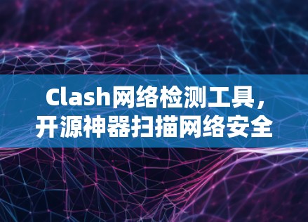 Clash网络检测工具，开源神器扫描网络安全隐患