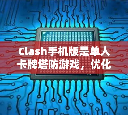 Clash手机版是单人卡牌塔防游戏，优化了PC版的玩法，适合移动平台。以下是详细信息