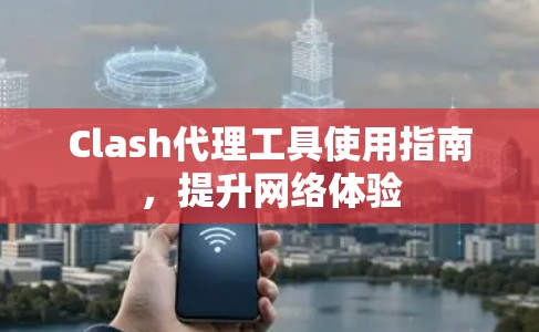 Clash代理工具使用指南，提升网络体验