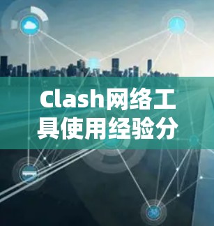 Clash网络工具使用经验分享