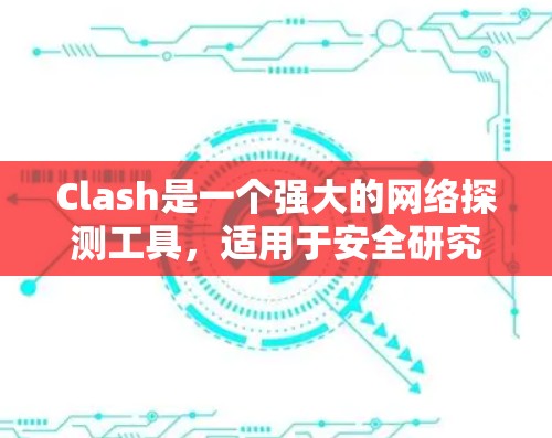 Clash是一个强大的网络探测工具，适用于安全研究和网络安全测试。以下是Clash的使用教程合集，帮助您有效地进行网络探测和安全分析