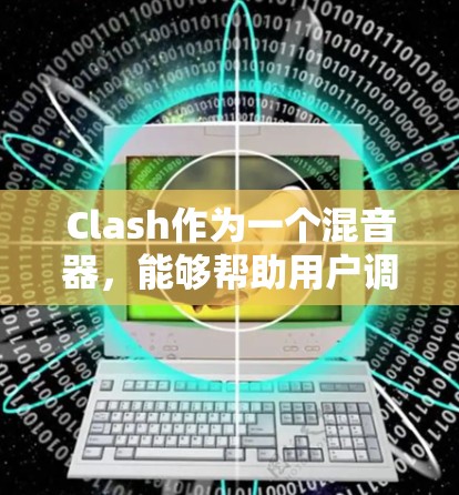 Clash作为一个混音器，能够帮助用户调整和优化音频信号。以下是一些基本的使用步骤，帮助您顺利上手Clash