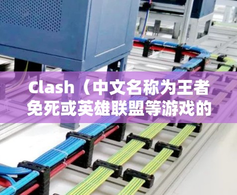 Clash（中文名称为王者免死或英雄联盟等游戏的辅助工具）是一款为玩家提供游戏信息、战术建议和资源管理的第三方应用程序。以下是一些使用Clash的技巧和注意事项