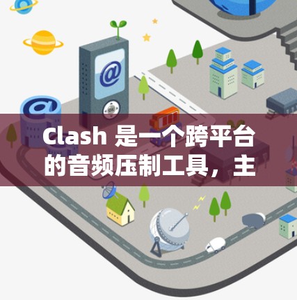 Clash 是一个跨平台的音频压制工具，主要用于将多个音频文件合并成一个文件。以下是 Clash 的基本使用方法