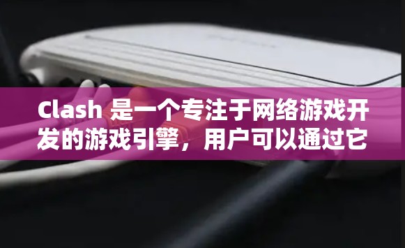 Clash 是一个专注于网络游戏开发的游戏引擎，用户可以通过它创建多人联机游戏。以下是使用 Clash 的基本教程，分步骤指导用户创建一个简单的游戏项目