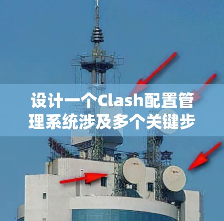 设计一个Clash配置管理系统涉及多个关键步骤和考虑因素,以下是一个详细的规划和实施方案 设计一个Clash配置管理系统涉及多个关键步骤和考虑因素,以下是一个详细的规划和实施方案