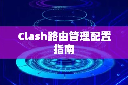 Clash路由管理配置指南