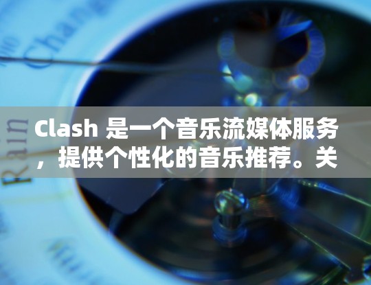Clash 是一个音乐流媒体服务，提供个性化的音乐推荐。关于 Clash 的免费订阅选项，以下是一些可能的信息和建议