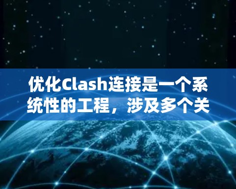 优化Clash连接是一个系统性的工程，涉及多个关键方面。以下是对优化步骤的总结