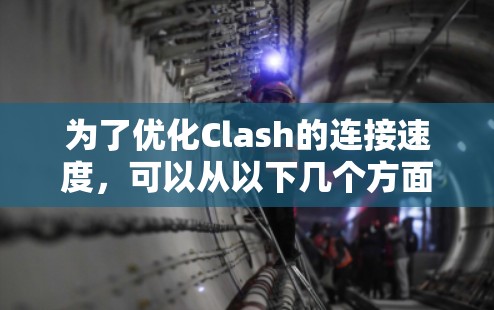 为了优化Clash的连接速度，可以从以下几个方面进行优化