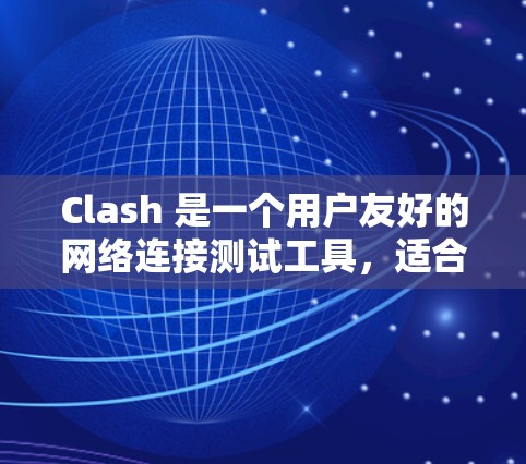 Clash 是一个用户友好的网络连接测试工具，适合快速评估网络性能。以下是对 Clash 的详细介绍和使用步骤