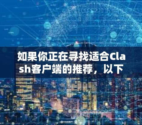 如果你正在寻找适合Clash客户端的推荐，以下是一些可能的选项和建议
