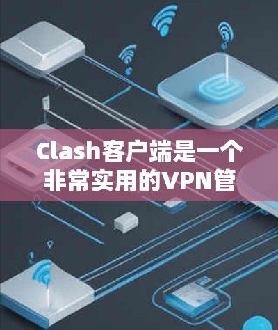 Clash客户端是一个非常实用的VPN管理工具，能够帮助用户轻松配置和管理VPN服务器。以下是使用Clash客户端的详细指南，分步骤说明从安装到配置的整个过程