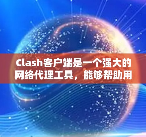 Clash客户端是一个强大的网络代理工具，能够帮助用户管理和配置网络代理设置，提供灵活的访问控制和规则匹配。以下是使用Clash客户端的详细步骤指南