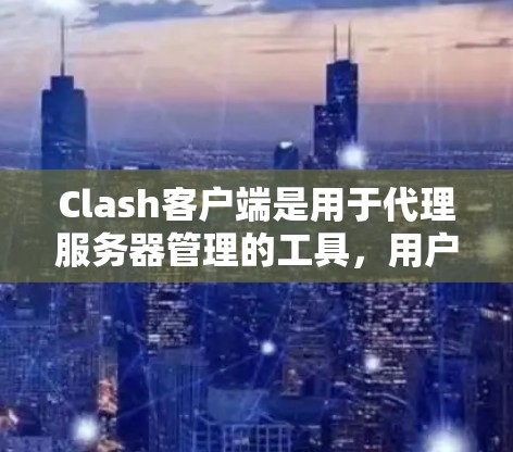 Clash客户端是用于代理服务器管理的工具，用户在Windows环境下遇到检测问题时，可以按照以下步骤进行排查