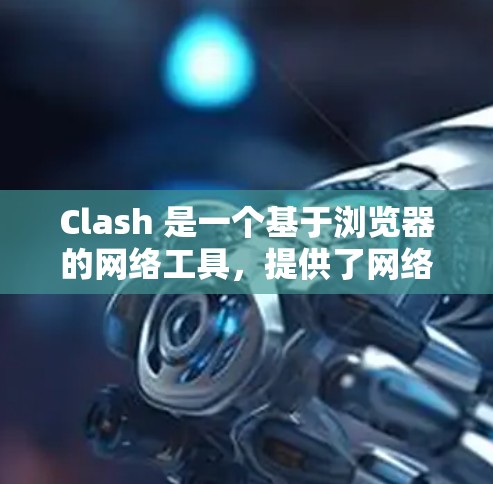 Clash 是一个基于浏览器的网络工具,提供了网络诊断、隐私保护和数据清理等功能。以下是使用 Clash 的步骤 Clash 是一个基于浏览器的网络工具,提供了网络诊断、隐私保护和数据清理等功能。以下是使用 Clash 的步骤