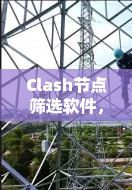 Clash节点筛选软件，提升网络调度效率的秘密武器