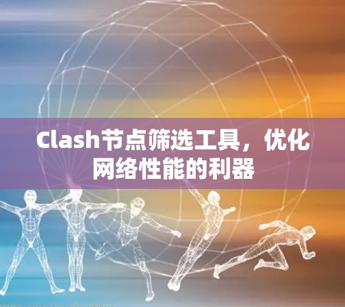 Clash节点筛选工具，优化网络性能的利器