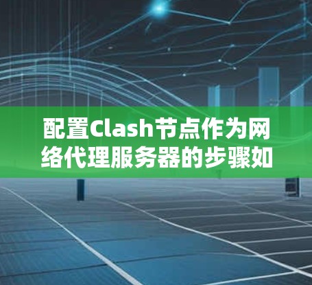 配置Clash节点作为网络代理服务器的步骤如下