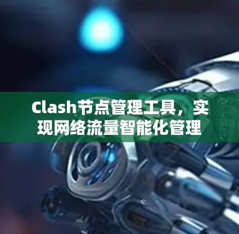 Clash节点管理工具，实现网络流量智能化管理