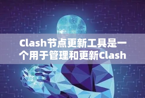 Clash节点更新工具是一个用于管理和更新Clash网络流量调度框架节点的工具。它帮助管理员高效地维护节点配置，确保网络环境的稳定性和性能。以下是对该工具的详细分析和使用指南