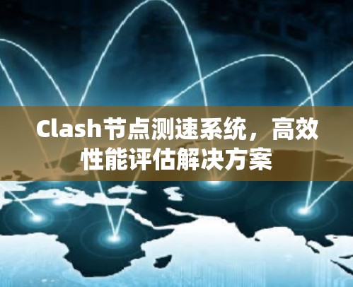 Clash节点测速系统，高效性能评估解决方案