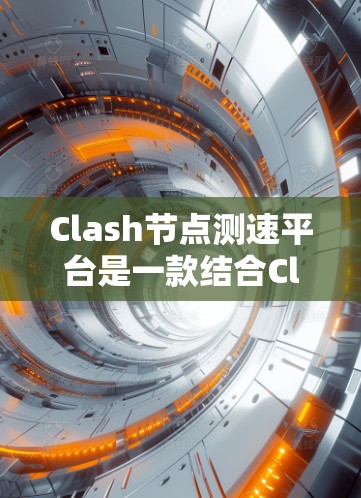 Clash节点测速平台是一款结合Clash流量抽样工具的网络性能测试解决方案，旨在评估网络节点的性能指标，包括带宽、延迟、丢包率等。以下是对该平台的详细分析和总结