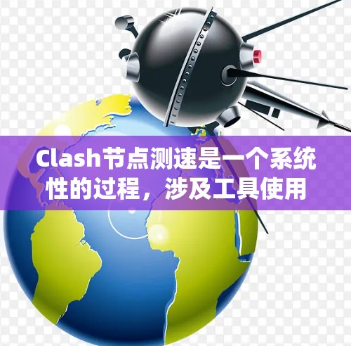 Clash节点测速是一个系统性的过程，涉及工具使用、日志分析、用户反馈以及持续优化。以下是分步骤的优化和测速方法
