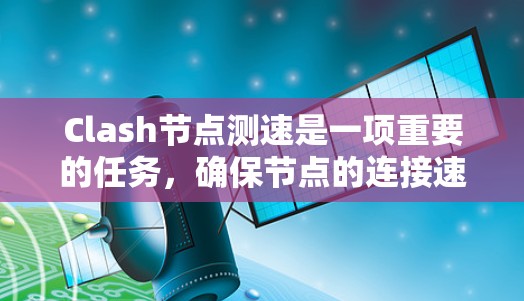 Clash节点测速是一项重要的任务，确保节点的连接速度和稳定性。以下是详细的测速方法