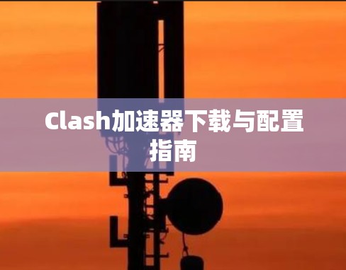 Clash加速器下载与配置指南