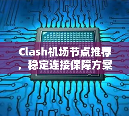 Clash机场节点推荐，稳定连接保障方案