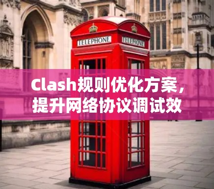 Clash规则优化方案，提升网络协议调试效率