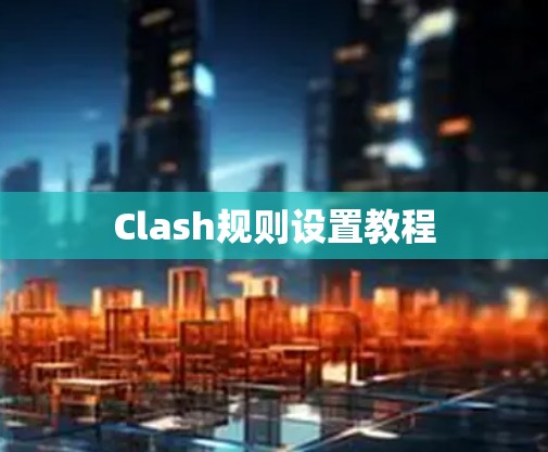 Clash规则设置教程 Clash规则设置教程