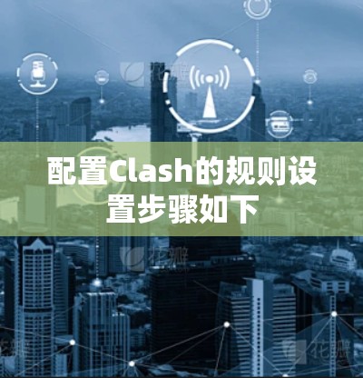 配置Clash的规则设置步骤如下