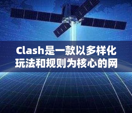 Clash是一款以多样化玩法和规则为核心的网络游戏，具体规则配置可能因游戏类型和版本不同而有所差异。如果你需要优化或调整游戏规则以提升游戏体验，以下是一些常见的配置技巧和建议
