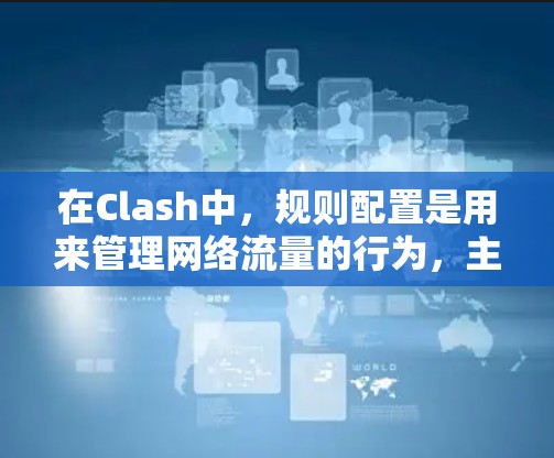 在Clash中，规则配置是用来管理网络流量的行为，主要有防火墙规则和路由器规则两种。以下是两种规则的配置方法和示例